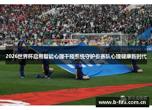 2026世界杯启用智能心理干预系统守护参赛队心理健康新时代